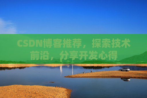 CSDN博客推荐,探索技术前沿,分享开发心得